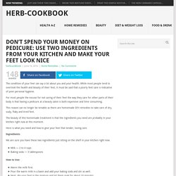 Don’t Spend Your Money on Pedicure: Use Two Ingredients From Your Kitchen and Make Your Feet Look Nice - Herb-CookBook