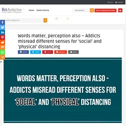 Words matter, perception also - Addicts misread different senses for ‘social’ and ‘physical’ distancing