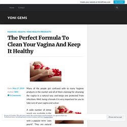 The Perfect Formula To Clean Your Vagina And Keep It Healthy – YONI GEMS