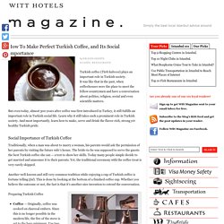 How To Make Perfect Turkish Coffee, and Its Social Importance — Witt Magazine