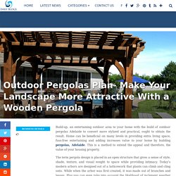 Outdoor Pergolas Plan- Make Your Landscape More Attractive With a Wooden Pergola