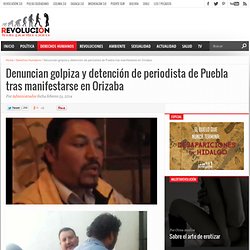 Denuncian golpiza y detención de periodista de Puebla tras manifestarse en Orizaba