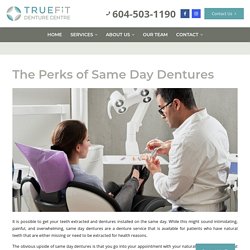The Perks of Same Day Dentures - True Fit Denture Centre