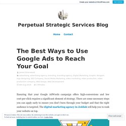 The Best Ways to Use Google Ads to Reach Your Goal