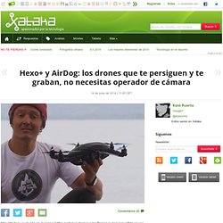 Hexo + et Airdog: drones de vous poursuivre et vous enregistrer, vous n'avez pas besoin opérateur de la caméra