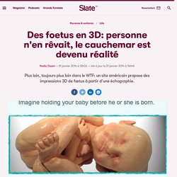 Des foetus en 3D: personne n'en rêvait, le cauchemar est devenu réalité