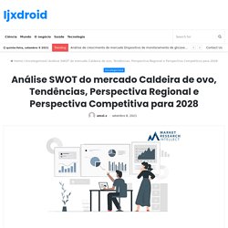 Análise SWOT do mercado Caldeira de ovo, Tendências, Perspectiva Regional e Perspectiva Competitiva para 2028 – Ijxdroid