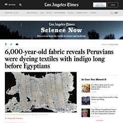 6,000-year-old fabric reveals Peruvians were dyeing textiles with indigo long before Egyptians