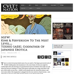 NSFW!Kink & Perversion To The Next Level…TOSHIO SAEKI, Godfather Of Japanese Erotica