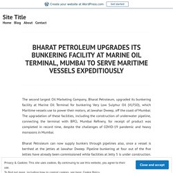 BHARAT PETROLEUM UPGRADES ITS BUNKERING FACILITY AT MARINE OIL TERMINAL, MUMBAI TO SERVE MARITIME VESSELS EXPEDITIOUSLY