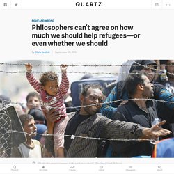 Philosophers can’t agree on how much we should help refugees—or even whether we should