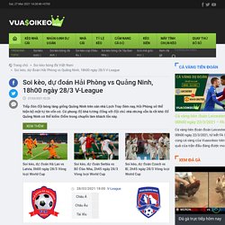 Soi kèo, dự đoán Hải Phòng vs Quảng Ninh, 18h00 ngày 28/3 V-League