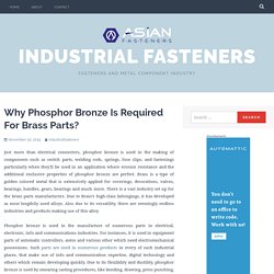 Get the information about the why require phosphor bronze for brass parts