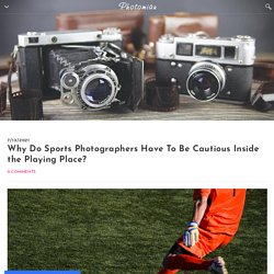 Why Do Sports Photographers Have To Be Cautious Inside the Playing Place? - Photomiau