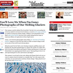 You'll Love Me When I'm Gone: Photographs of Our Melting Glaciers - Climate Desk