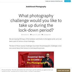 What photography challenge would you like to take up during the lock-down period? – Ambitions4 Photography