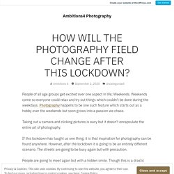 HOW WILL THE PHOTOGRAPHY FIELD CHANGE AFTER THIS LOCKDOWN? – Ambitions4 Photography