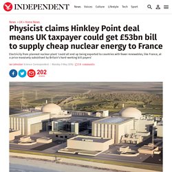 Physicist claims Hinkley Point deal means UK taxpayer could get £53bn bill to supply cheap nuclear energy to France