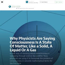 Why Physicists Are Saying Consciousness Is A State Of Matter, Like a Solid, A Liquid Or A Gas — The Physics arXiv Blog