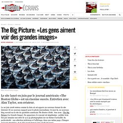 The Big Picture : « Les gens aiment voir des grandes images »- E