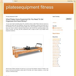 What Pilates Home Equipment Do You Need To Get Organized And Save Money?