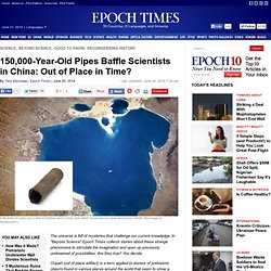 150,000-Year-Old Pipes Baffle Scientists In China: Out Of Place In Time?