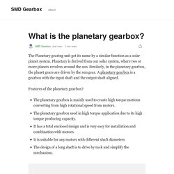 What is the planetary gearbox?. The Planetary gearing unit got its name…