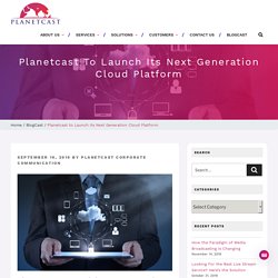 Planetcast to Launch its Next Generation Cloud Platform - Planetcast