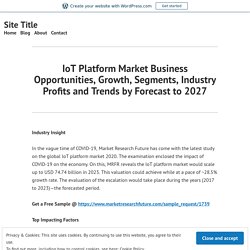 IoT Platform Market Business Opportunities, Growth, Segments, Industry Profits and Trends by Forecast to 2027 – Site Title
