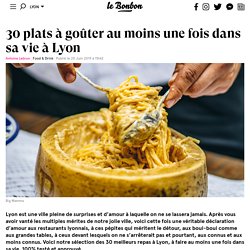 30 plats à goûter au moins une fois dans sa vie à Lyon