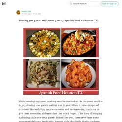 Pleasing you guests with some yummy Spanish food in Houston TX.