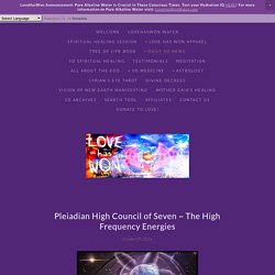 Pleiadian High Council of Seven ~ The High Frequency Energies — Love Has Won
