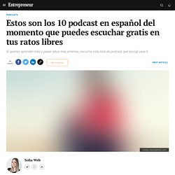 Estos son los 10 podcast en español del momento que puedes escuchar gratis en tus ratos libres