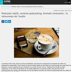 Podcasts natifs, reverse podcasting, formats innovants : le renouveau de l'audio