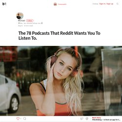 The 78 Podcasts That Reddit Wants You To Listen To. – CommuteKit – Medium