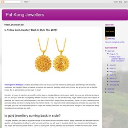 PohKong Jewellers: Is Yellow Gold Jewellery Back In Style This 2021?