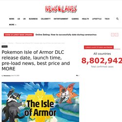 Pokemon Isle of Armor DLC release date, launch time, pre-load news, best price and MORE