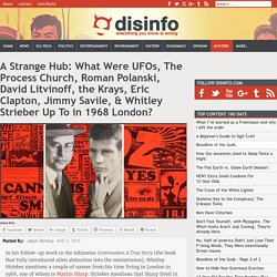 A Strange Hub: What Were UFOs, The Process Church, Roman Polanski, David Litvinoff, the Krays, Eric Clapton, Jimmy Savile, & Whitley Strieber Up To in 1968 London?