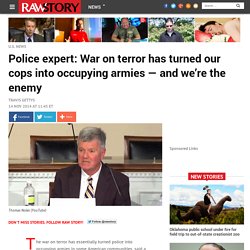 Police expert: War on terror has turned our cops into occupying armies — and we’re the enemy