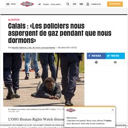 Calais : «Les policiers nous aspergent de gaz pendant que nous dormons»
