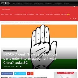 INC-CPC ‘deal’: ‘How can a political party enter into an agreement with China?’ asks SC - India Legal