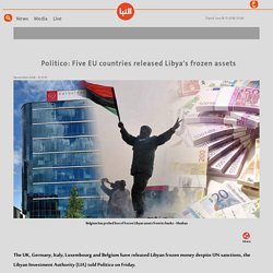 Politico: Five EU countries released Libya's frozen assets