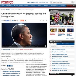 Obama blames GOP for playing 'politics' on immigration - Reid J. Epstein