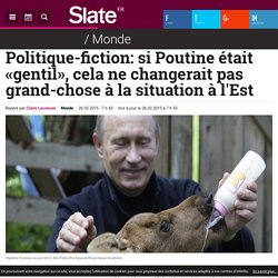 Politique-fiction: si Poutine était «gentil», cela ne changerait pas grand-chose à la situation à l'Est