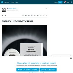 ANTI-POLLUTION DAY CREAM: detoxie_skincar — LiveJournal