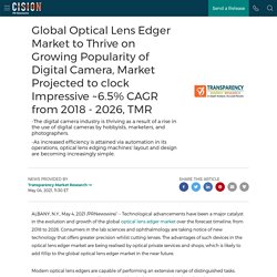 Global Optical Lens Edger Market to Thrive on Growing Popularity of Digital Camera, Market Projected to clock Impressive ~6.5% CAGR from 2018 - 2026, TMR