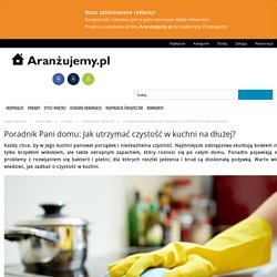 Poradnik Pani domu: Jak utrzymać czystość w kuchni na dłużej? - Aranżujemy.pl