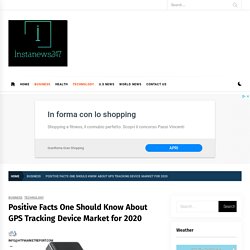 Positive Facts One Should Know About GPS Tracking Device Market for 2020 – Insta News 247