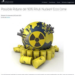 Possibile Ridurre del 90% Rifiuti Nucleari! Ecco Come.