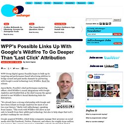 WPP’s Possible Links Up With Google’s Wildfire To Go Deeper Than ‘Last Click’ Attribution
